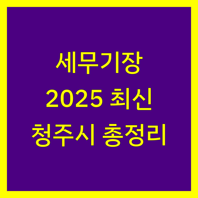 청주시 세무기장, 2025년 최신 정보 총정리