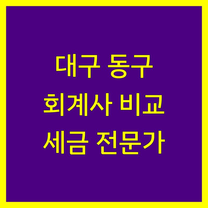 대구 동구 공인회계사 꼼꼼 비교 | 2025년 세금 전문가 추천