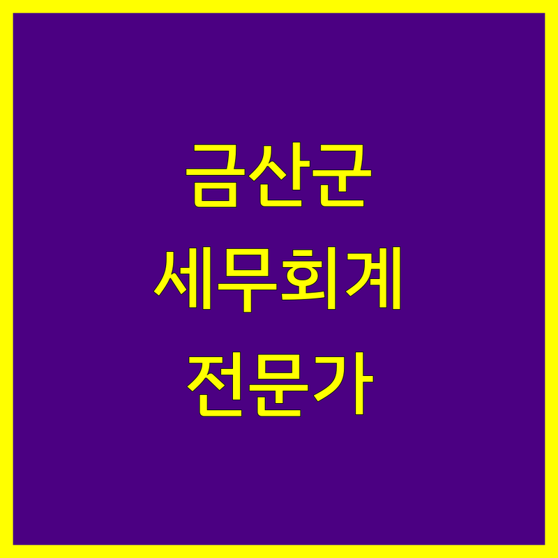 금산군 세무회계, 믿고 맡길 전문가 찾으세요? | 맞춤 상담 가이드