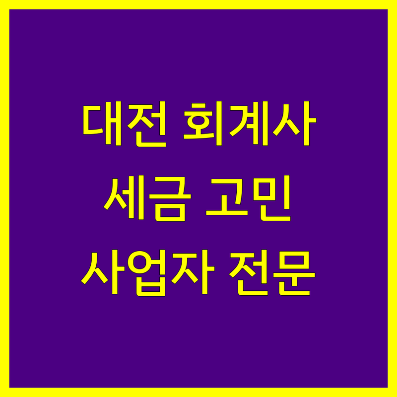 대전 회계사 찾기 | 사업자 세금 고민 해결 전문가