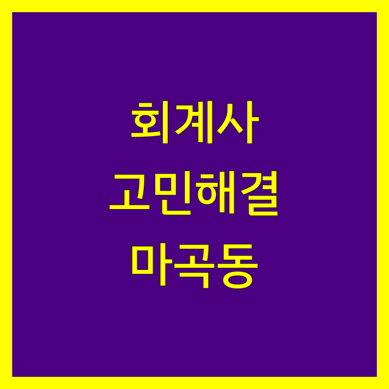 회계사 고민 해결! 서울 강서구 마곡동 회계사무소 솔루션 | 전문가가 알려주는 선택 팁