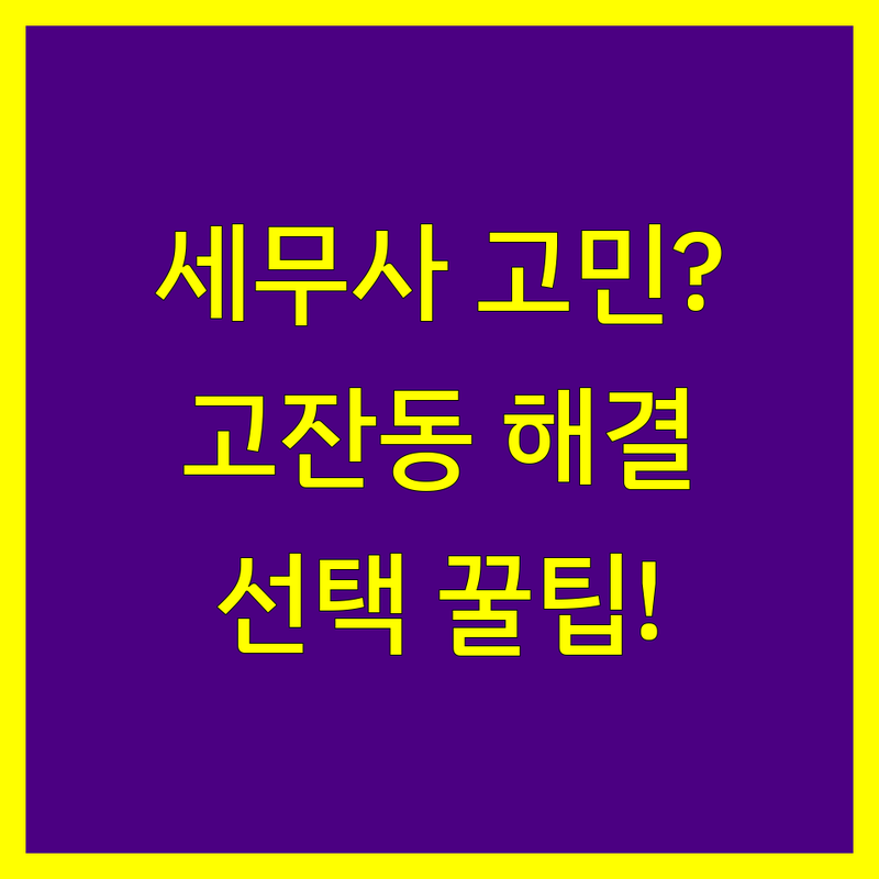 세무대리 고민 해결! 안산시 단원구 고잔동 세무사 솔루션 | 전문가가 알려주는 선택 팁