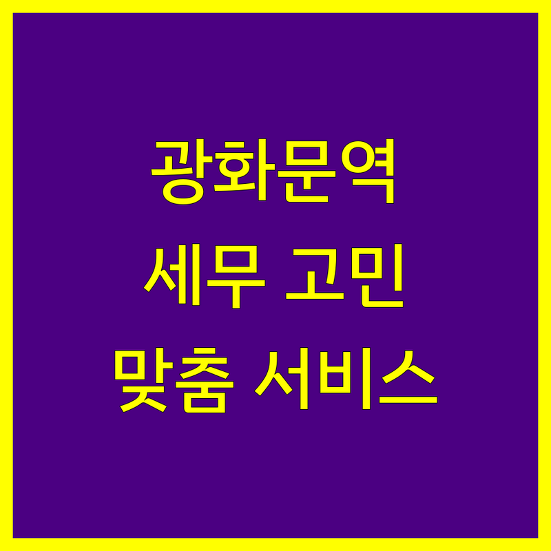 광화문역 근처 세무회계 고민 해결! 믿을 수 있는 세무사 | 맞춤형 서비스 가이드