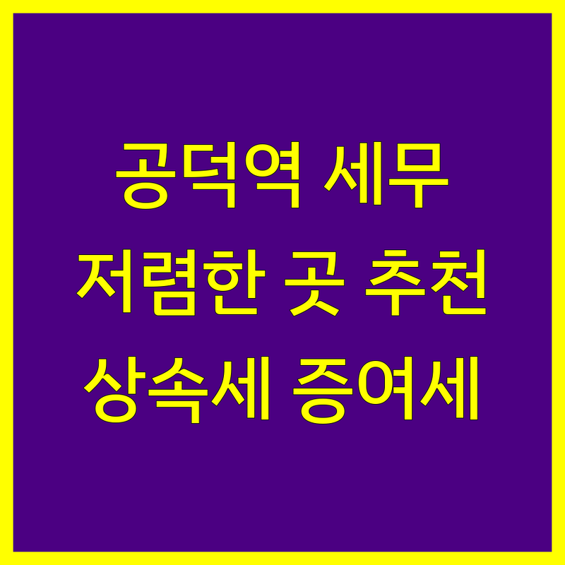 공덕역 마포 세무회계 저렴한 곳 가격싼 곳 업체 추천 | 세무사 비용 가격 잘하는 곳 | 종합소득세 부가세 양도소득세 | 상속세 증여세 기장대리 | 세무 상담 절세 팁