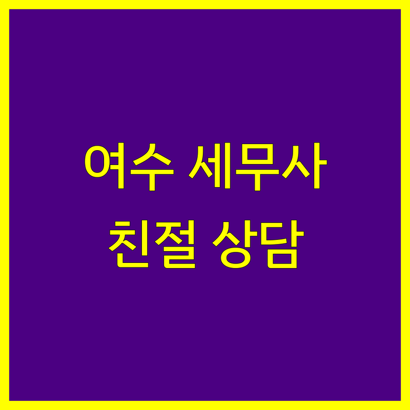 여수시 교동 충무동 세무회계사무소 추천 | 종합소득세 부가가치세 법인세 신고 잘하는 곳 | 개인사업자 기장대리 무료 세무 상담 | 절세 팁 전문가 친절한 세무사 | 세금 문제 해결 세금 환급 도움