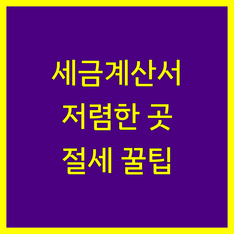 서울 세금계산서 저렴한 곳/가격싼 곳 업체 추천 | 세금계산서 발행/처리 잘하는 곳 | 전자세금계산서 발급 세무 상담 | 부가세 종합소득세 절세 팁