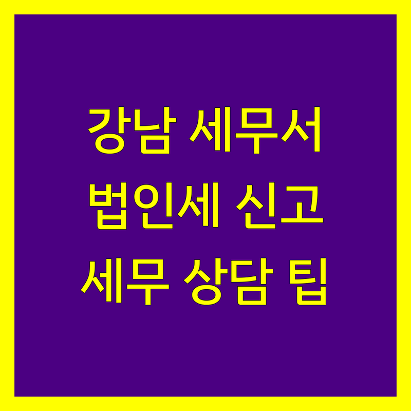 서울 강남구 법인세 세무서 이용 팁 | 법인세 신고 절차 안내 | 세금 상담 방문 팁 | 세무서 위치 전화번호 | 개인사업자 법인세 고민 해결