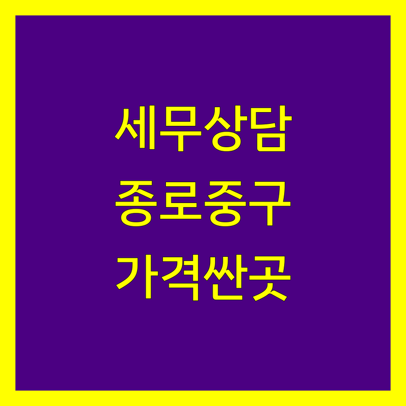 서울 종로/중구 세무상담 저렴한 곳 가격싼 곳 업체 추천 | 개인사업자 세금 비용 잘하는 곳 | 종합소득세 부가세 세금신고 | 절세 세무기장 법인세 양도세 | 증여세 상속세 창업세무