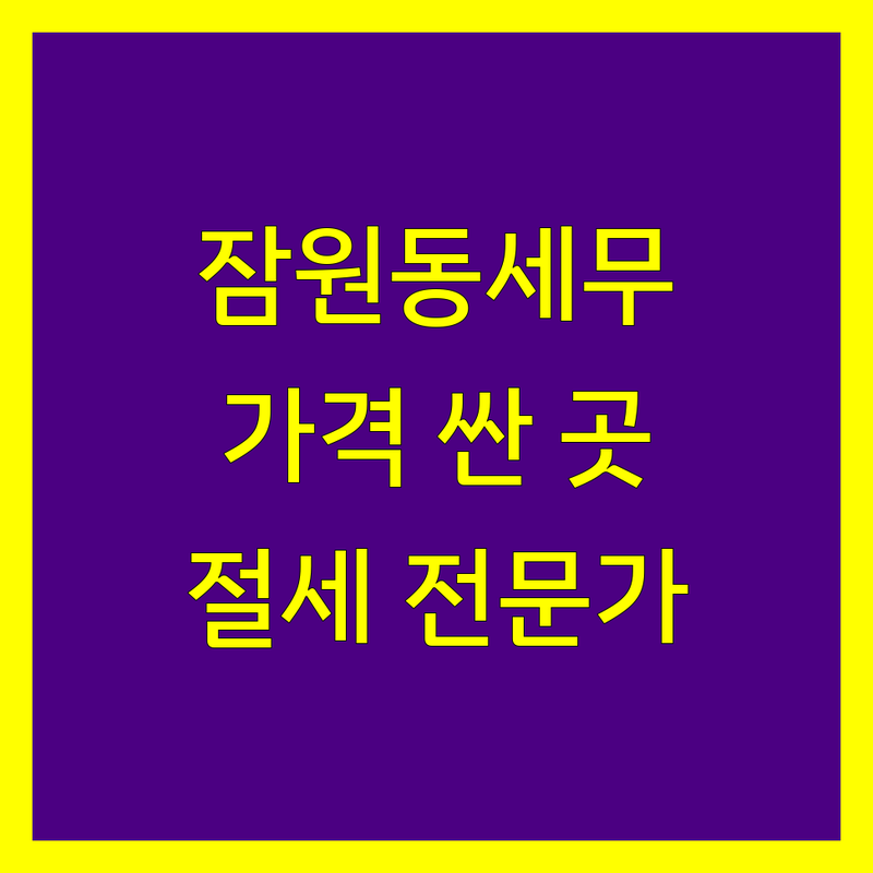 서울 서초구 잠원동 세금신고 저렴한 곳 가격싼 곳 업체 추천 | 개인사업자 종합소득세 부가가치세 양도소득세 | 세무 기장 상담 | 절세 환급 전문가 | 깐깐한 세무사 친절한 설명