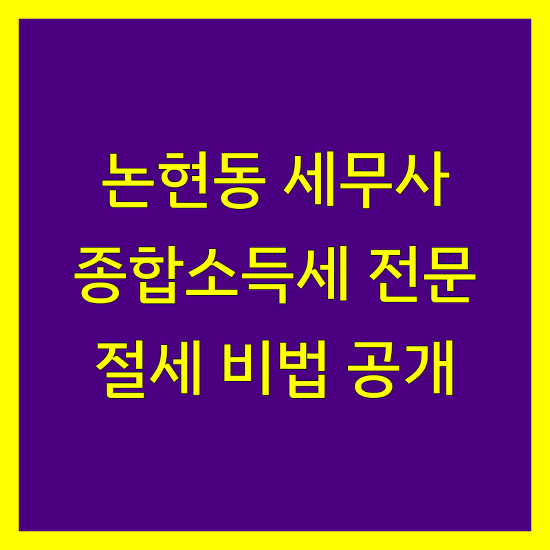 강남구 논현동 종합소득세 세무사 저렴한 곳 업체 추천 | 세금 신고 절세 잘하는 곳 | 개인사업자 프리랜서 세금 창업 세무 | 기장대리 부가세 법인세 양도증여 세무상담 | 꼼꼼한 친절한 빠른 처리