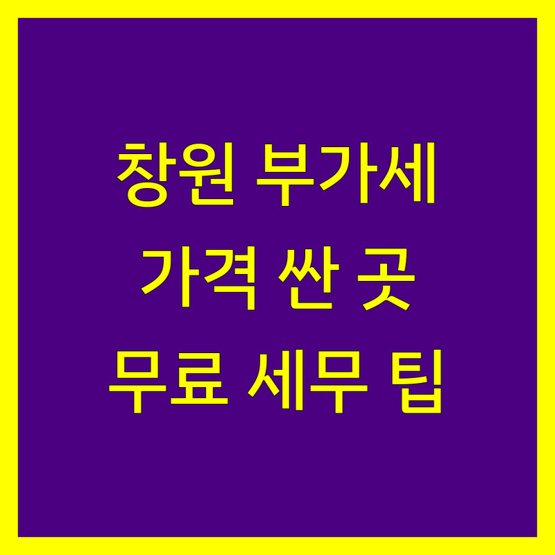 창원 부가가치세 세무서 저렴한 곳 가격싼 곳 업체 추천 | 세금 신고 비용 가격 잘하는 곳 | 부가세 신고 절세 상담 | 개인사업자 법인사업자 세금 문제 | 무료 상담 세무 팁