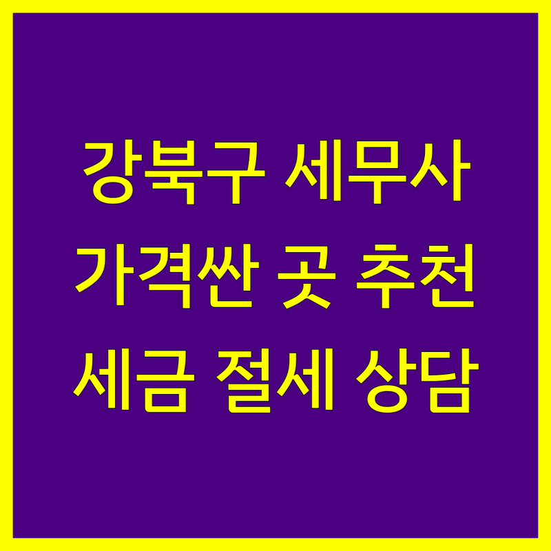 강북구 세무사 저렴한 곳 가격싼 곳 업체 추천 | 세무회계 비용 가격 잘하는 곳 | 종합소득세 부가세 법인세 | 기장대행 절세상담 | 개인사업자 프리랜서 세금