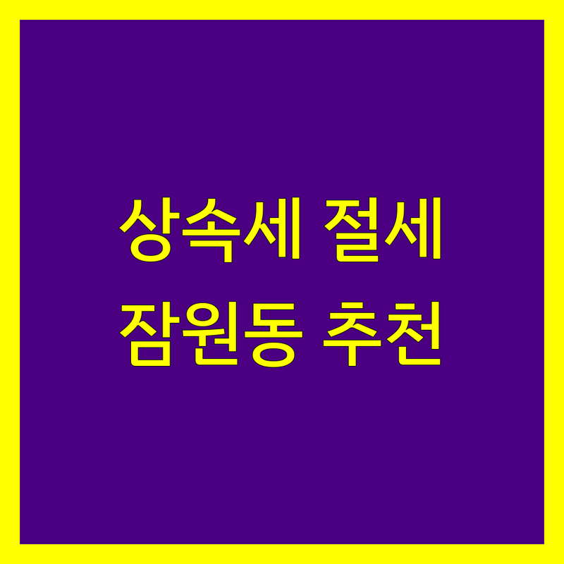 서초구 잠원동 상속세 저렴한 곳 가격싼 곳 업체 추천 | 상속세 비용 가격 잘하는 곳 | 상속세 신고 절세 상담 | 세무회계 법인설립 기장대리 | 양도세 증여세 무료상담