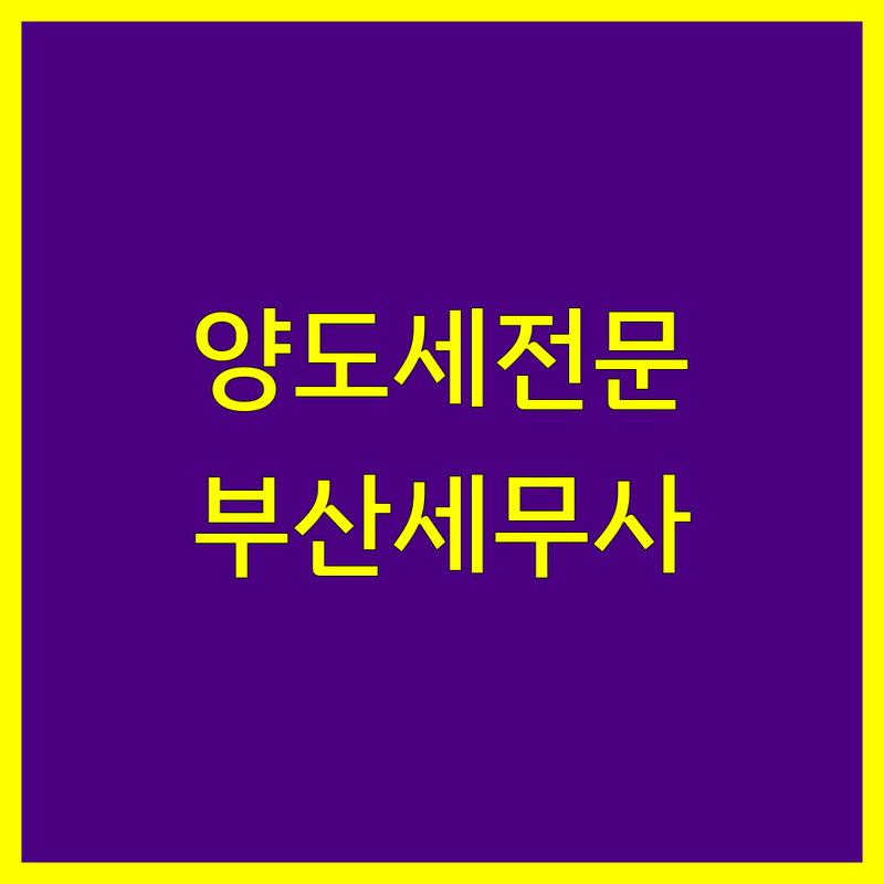 부산 양도소득세 저렴한 곳 가격싼 곳 업체 추천 | 세무사 비용 가격 잘하는 곳 | 상속증여세 종합소득세 부가가치세 | 세무신고 기장대리 절세 | 무료상담 세금문제 해결