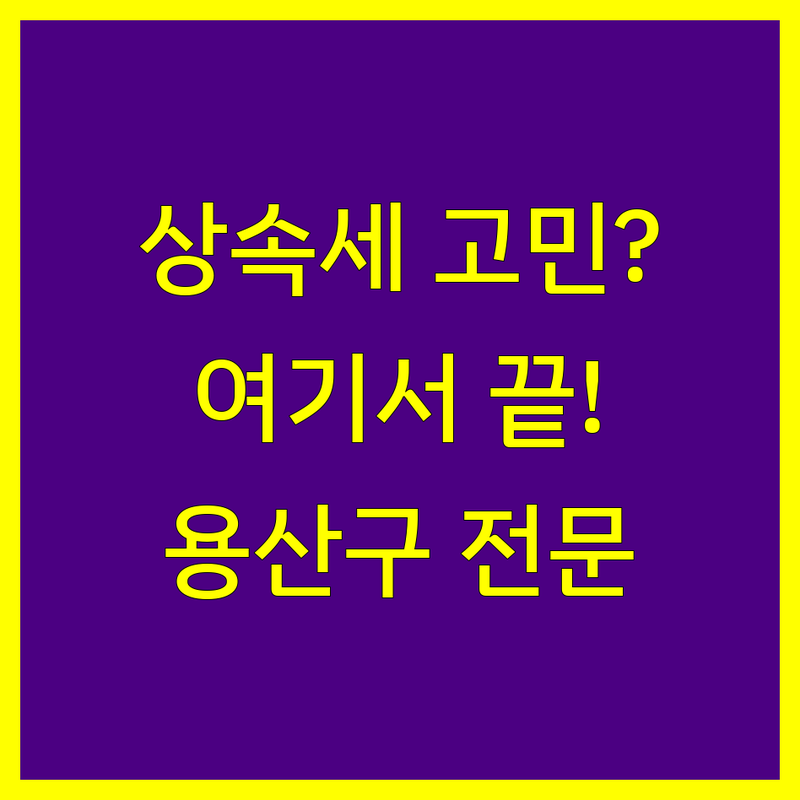 용산구 상속세 세무사 저렴한 곳 업체 추천 | 상속세 신고 비용 잘하는 곳 | 상속세 상담 절세 전략 세무기장 | 양도세 증여세 세금 문제 해결 | 무료 비대면 긴급 상담 전문 세무사