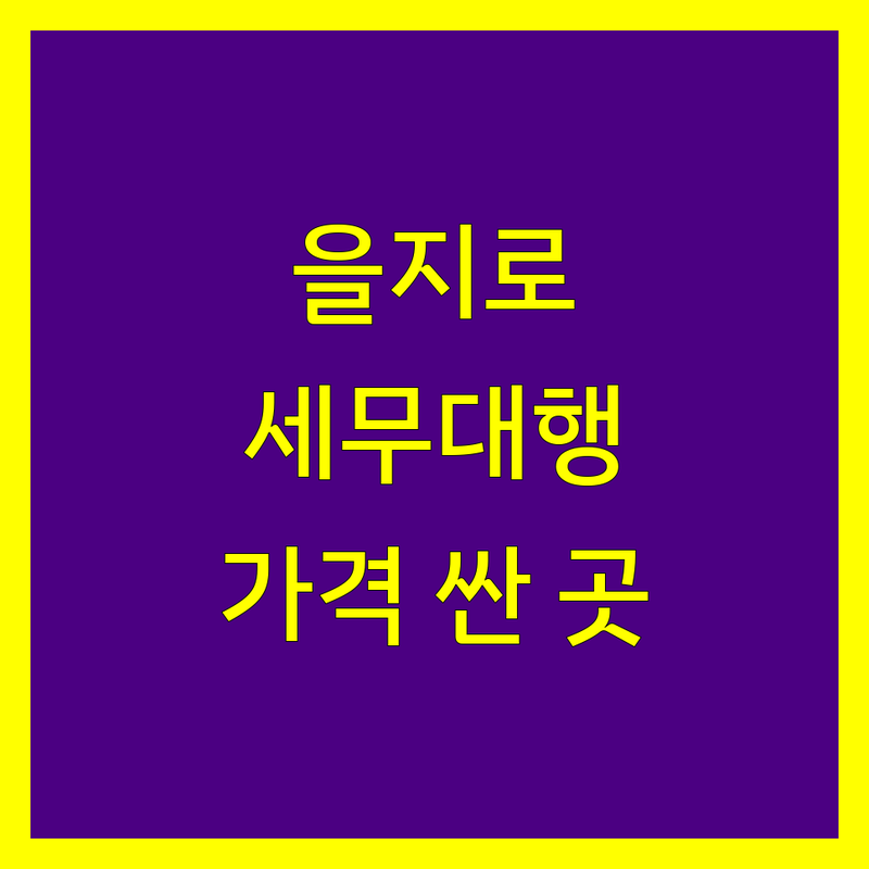 서울 중구 을지로 세무대행 저렴한 곳 가격싼 곳 업체 추천 | 세무사 비용 가격 잘하는 곳 | 기장대행 종합소득세 신고 부가가치세 법인세 | 사업자등록 세무상담 절세 팁 | 세무조사 세무기장 세무회계