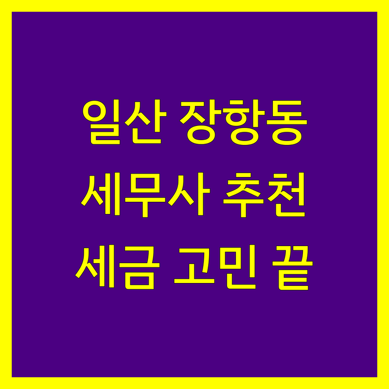 일산동구 장항동 세무회계 저렴한 곳 가격싼 곳 업체 추천 | 세무사 비용 가격 잘하는 곳 | 종합소득세 양도소득세 상속세 증여세 신고 | 개인사업자 법인세 기장 세무상담 절세 | 창업 세무조사 부가세